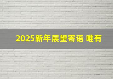 2025新年展望寄语 唯有